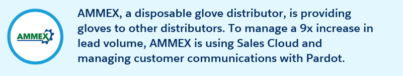 AMMEX, a disposable glove distributor, is providing gloves to other distributors. To manage a 9x increase in lead volume, AMMEX is using Sales Cloud and managing customer communications with Pardot.